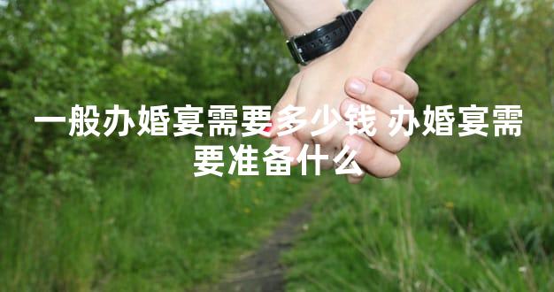 一般办婚宴需要多少钱 办婚宴需要准备什么